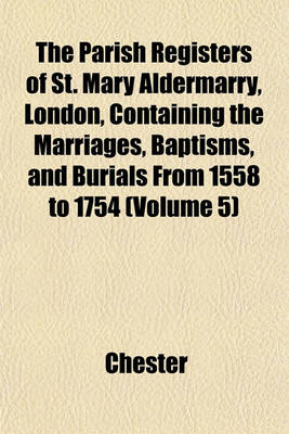 Book cover for The Parish Registers of St. Mary Aldermarry, London, Containing the Marriages, Baptisms, and Burials from 1558 to 1754 (Volume 5)