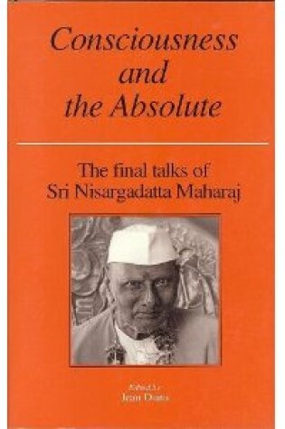 Cover of Consciousness and the Absolute : the Final Talks of Sri Nisargadatta Maharaj