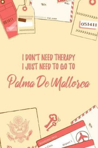 Cover of I Don't Need Therapy I Just Need To Go To Palma de Mallorca