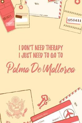 Book cover for I Don't Need Therapy I Just Need To Go To Palma de Mallorca