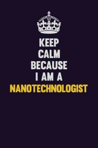 Cover of Keep Calm Because I Am A Nanotechnologist