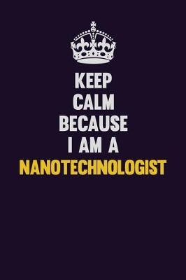 Book cover for Keep Calm Because I Am A Nanotechnologist