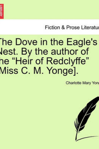 Cover of The Dove in the Eagle's Nest. by the Author of the Heir of Redclyffe [Miss C. M. Yonge]. Vol. I