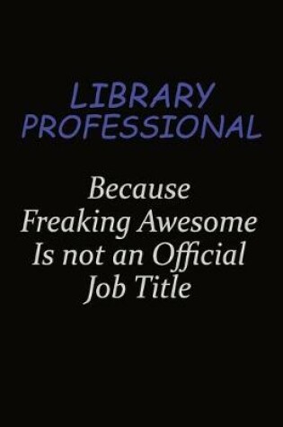 Cover of Library Professional Because Freaking Awesome Is Not An Official Job Title