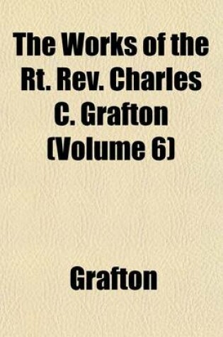 Cover of The Works of the Rt. REV. Charles C. Grafton (Volume 6)