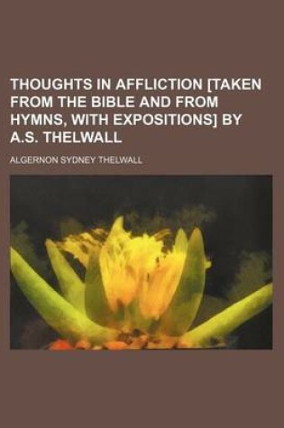 Cover of Thoughts in Affliction [Taken from the Bible and from Hymns, with Expositions] by A.S. Thelwall