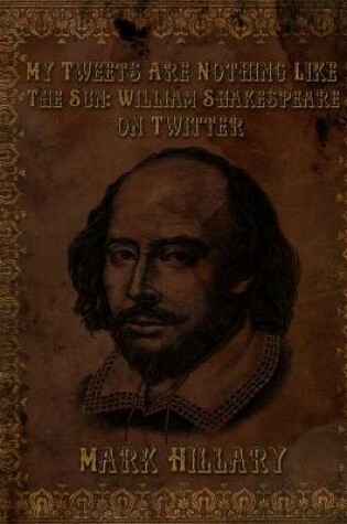 Cover of My Tweets are Nothing Like the Sun: William Shakespeare on Twitter