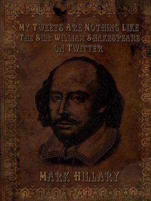 Book cover for My Tweets are Nothing Like the Sun: William Shakespeare on Twitter