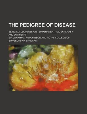 Book cover for The Pedigree of Disease; Being Six Lectures on Temperament, Idiosyncrasy and Diathesis