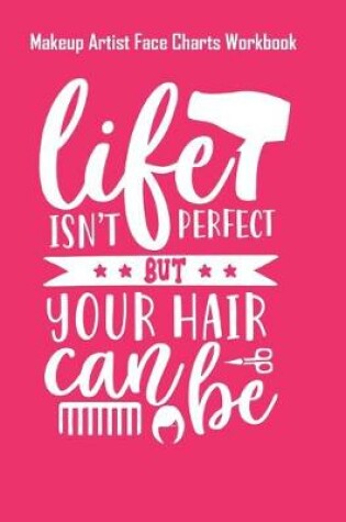 Cover of Life Isn't Perfect But Your Hair Can Be - Makeup Artist Face Charts Workbook