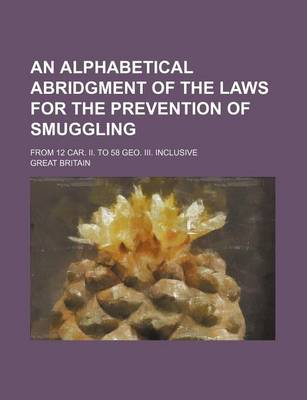 Book cover for An Alphabetical Abridgment of the Laws for the Prevention of Smuggling; From 12 Car. II. to 58 Geo. III. Inclusive