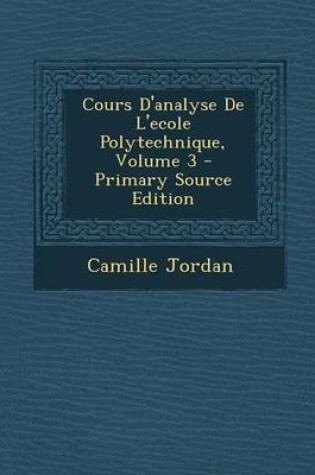 Cover of Cours D'Analyse de L'Ecole Polytechnique, Volume 3 - Primary Source Edition