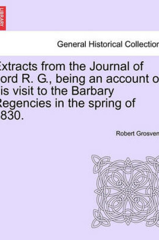 Cover of Extracts from the Journal of Lord R. G., Being an Account of His Visit to the Barbary Regencies in the Spring of 1830.