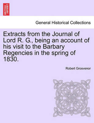 Book cover for Extracts from the Journal of Lord R. G., Being an Account of His Visit to the Barbary Regencies in the Spring of 1830.