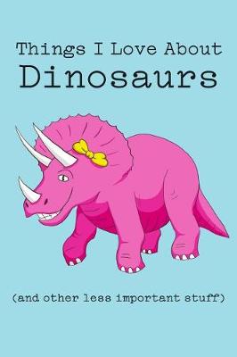 Book cover for Things I Love about Dinosaurs (and Other Less Important Stuff)