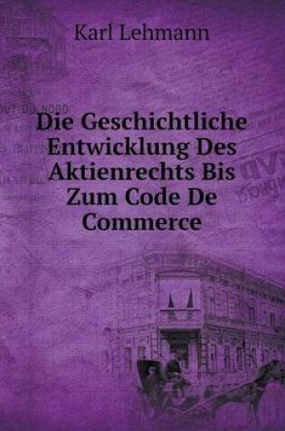 Cover of Die Geschichtliche Entwicklung Des Aktienrechts Bis Zum Code De Commerce