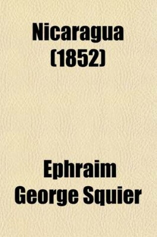 Cover of Nicaragua (Volume 1); Its People, Scenery, Monuments, and the Proposed Interoceanic Canal with Numerous Original Maps and Illustrations