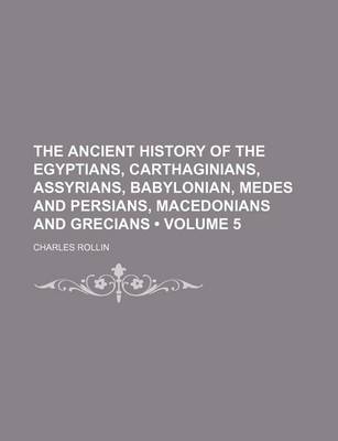 Book cover for The Ancient History of the Egyptians, Carthaginians, Assyrians, Babylonian, Medes and Persians, Macedonians and Grecians (Volume 5)