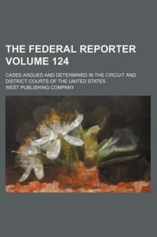 Cover of The Federal Reporter Volume 124; Cases Argued and Determined in the Circuit and District Courts of the United States