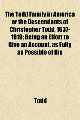 Book cover for The Todd Family in America or the Descendants of Christopher Todd, 1637-1919; Being an Effort to Give an Account, as Fully as Possible of His