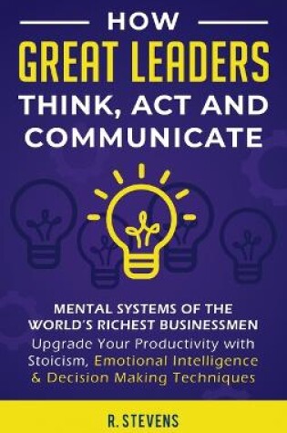 Cover of How Great Leaders Think, Act and Communicate