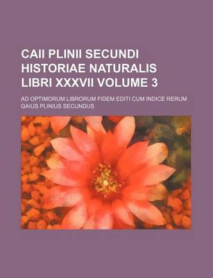 Book cover for Caii Plinii Secundi Historiae Naturalis Libri XXXVII Volume 3; Ad Optimorum Librorum Fidem Editi Cum Indice Rerum