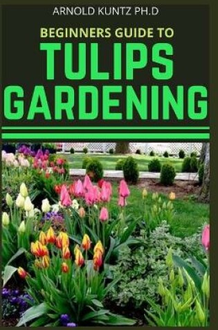 Cover of Beginners Guide to Tulips Gardening