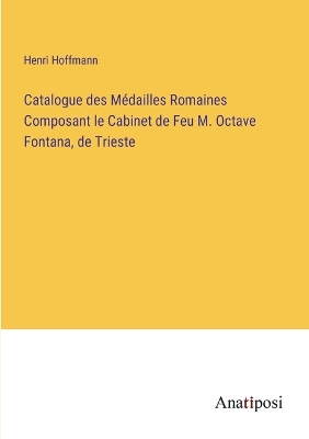 Book cover for Catalogue des Médailles Romaines Composant le Cabinet de Feu M. Octave Fontana, de Trieste