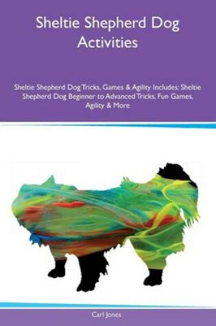 Cover of Sheltie Shepherd Dog Activities Sheltie Shepherd Dog Tricks, Games & Agility Includes