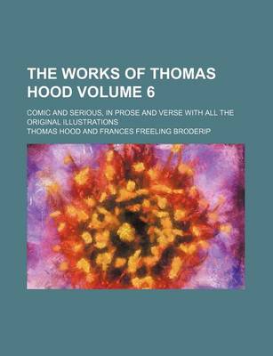 Book cover for The Works of Thomas Hood; Comic and Serious, in Prose and Verse with All the Original Illustrations Volume 6