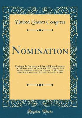 Book cover for Nomination: Hearing of the Committee on Labor and Human Resources, United States Senate, One Hundred Third Congress, First Session on Harold Varmus, of California, to Be Director of the National Institutes of Health; November 3, 1993 (Classic Reprint)