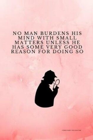 Cover of No Man Burdens His Mind With Small Matters Unless He Has Some Very Good Reason For Doing So