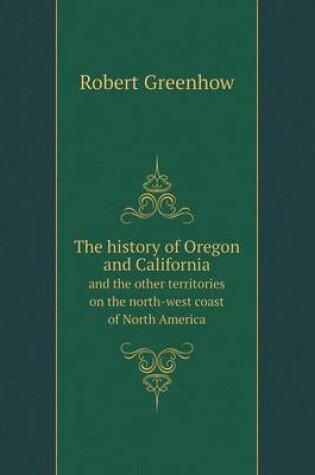 Cover of The history of Oregon and California and the other territories on the north-west coast of North America
