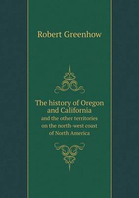 Book cover for The history of Oregon and California and the other territories on the north-west coast of North America