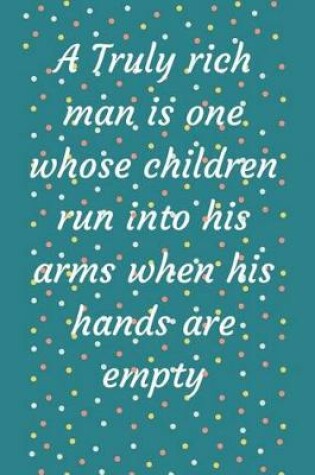 Cover of A Truly rich man is one whose children run into his arms when his hands are empty