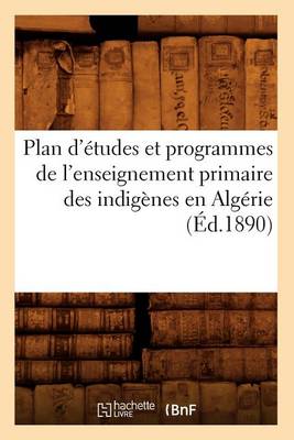 Cover of Plan d'Etudes Et Programmes de l'Enseignement Primaire Des Indigenes En Algerie (Ed.1890)