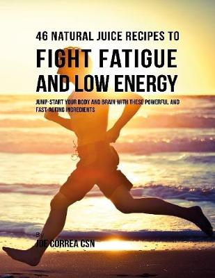 Book cover for 46 Natural Juice Recipes to Fight Fatigue and Low Energy: Jump Start Your Body and Brain With These Powerful and Fast Acting Ingredients