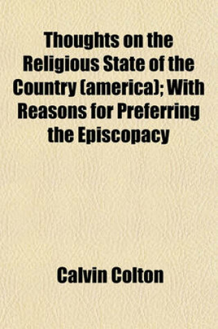 Cover of Thoughts on the Religious State of the Country, America, with Reasons for Preferring Episcopacy; With Reasons for Preferring the Episcopacy