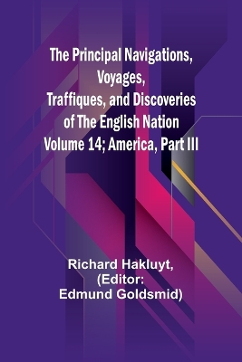 Book cover for The Principal Navigations, Voyages, Traffiques, and Discoveries of the English Nation - Volume 14; America, Part III