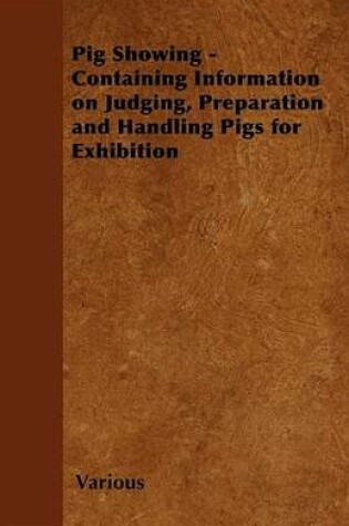 Cover of Pig Showing - Containing Information on Judging, Preparation and Handling Pigs for Exhibition