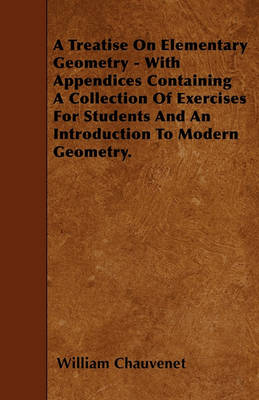 Book cover for A Treatise On Elementary Geometry - With Appendices Containing A Collection Of Exercises For Students And An Introduction To Modern Geometry.