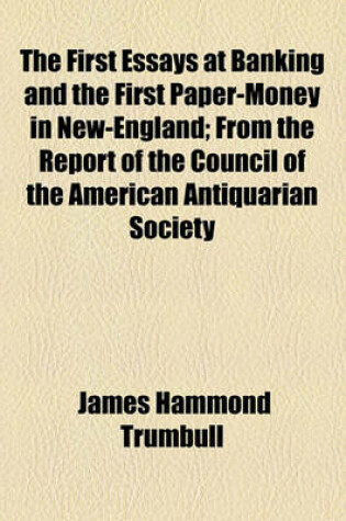 Cover of The First Essays at Banking and the First Paper-Money in New-England; From the Report of the Council of the American Antiquarian Society