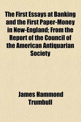 Book cover for The First Essays at Banking and the First Paper-Money in New-England; From the Report of the Council of the American Antiquarian Society