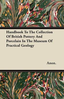 Book cover for Handbook To The Collection Of British Pottery And Porcelain In The Museum Of Practical Geology