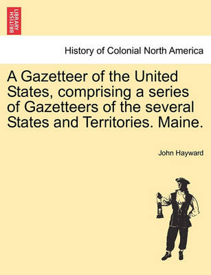 Book cover for A Gazetteer of the United States, Comprising a Series of Gazetteers of the Several States and Territories. Maine.