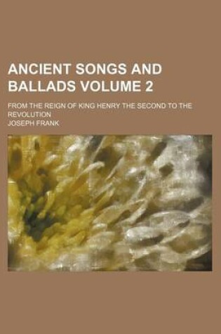 Cover of Ancient Songs and Ballads Volume 2; From the Reign of King Henry the Second to the Revolution