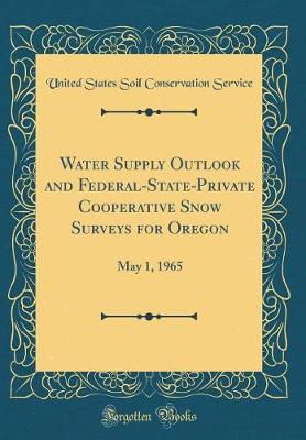 Book cover for Water Supply Outlook and Federal-State-Private Cooperative Snow Surveys for Oregon: May 1, 1965 (Classic Reprint)