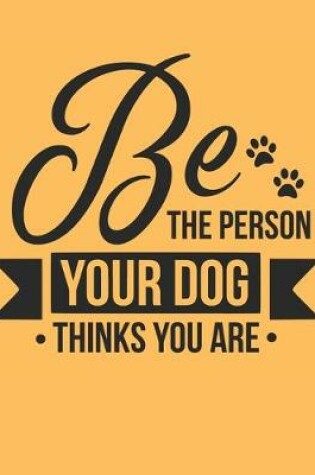 Cover of Be The Person Your Dog Thinks You Are Notebook Journal