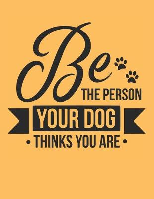 Book cover for Be The Person Your Dog Thinks You Are Notebook Journal