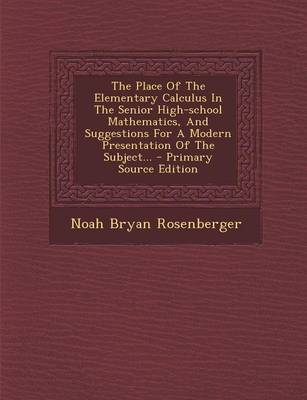 Book cover for The Place of the Elementary Calculus in the Senior High-School Mathematics, and Suggestions for a Modern Presentation of the Subject... - Primary Source Edition